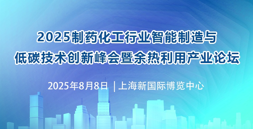 2025制藥化工行業(yè)智能制造與低碳技術(shù)創(chuàng)新峰會(huì)暨余熱利用產(chǎn)業(yè)論壇